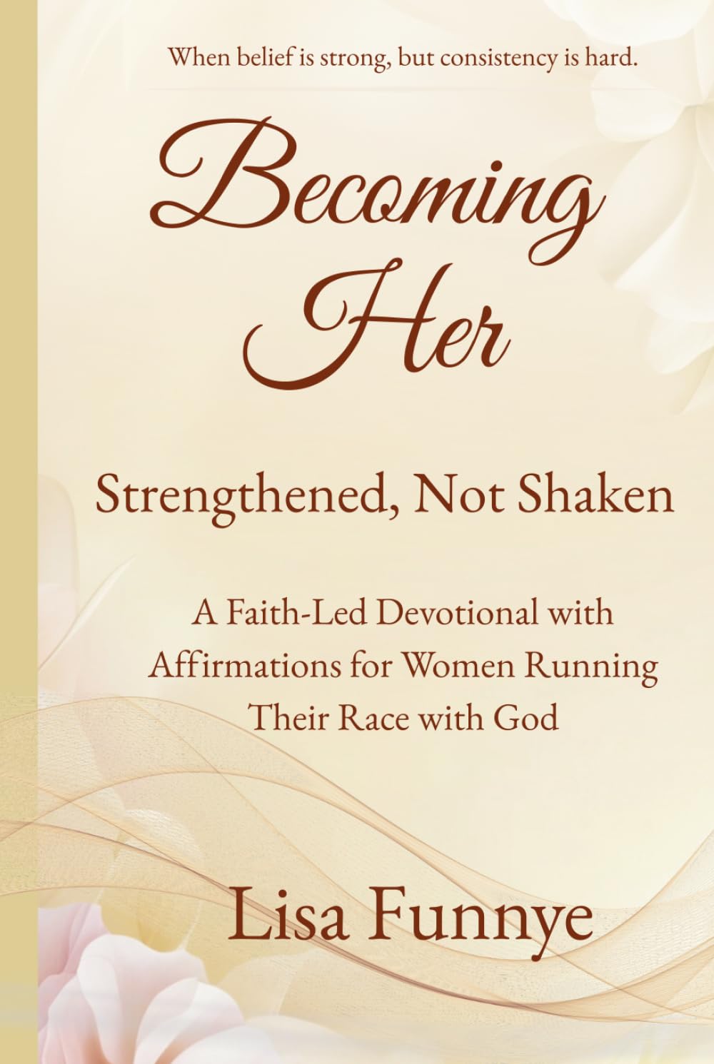 Becoming Her: Strengthened, Not Shaken: A Faith-Led Devotional with Affirmations for Women Running Their Race with God