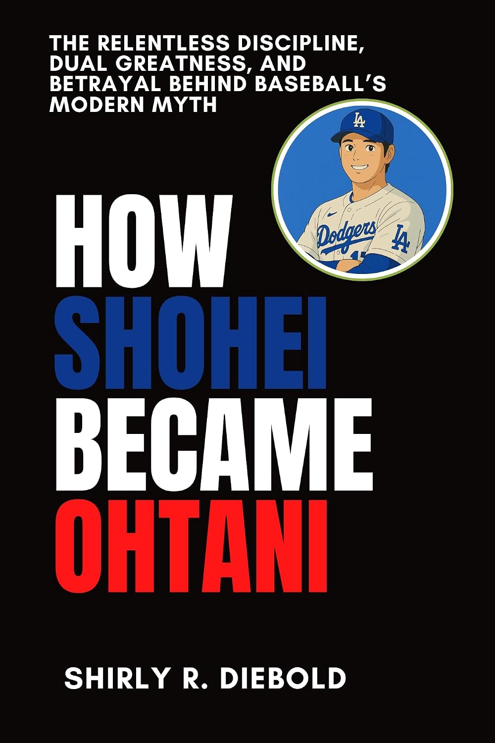 HOW SHOHEI BECAME OHTANI: The Relentless Discipline, Dual Greatness, and Betrayal Behind Baseball’s Modern Myth (More Than a Name Book 1)