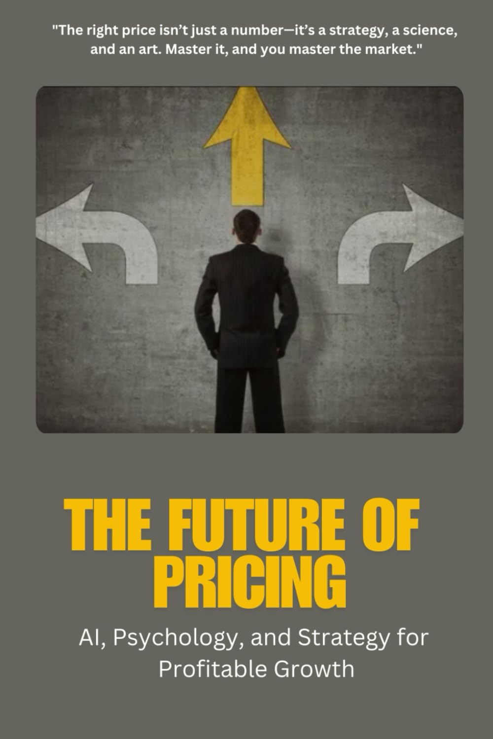 The Future of Pricing: AI, Psychology, and Strategy for Profitable Growth: Pricing: Unlock Proven Strategies, Data-Driven Insights, and Psychological ... and Stay Ahead in a Competitive Market
