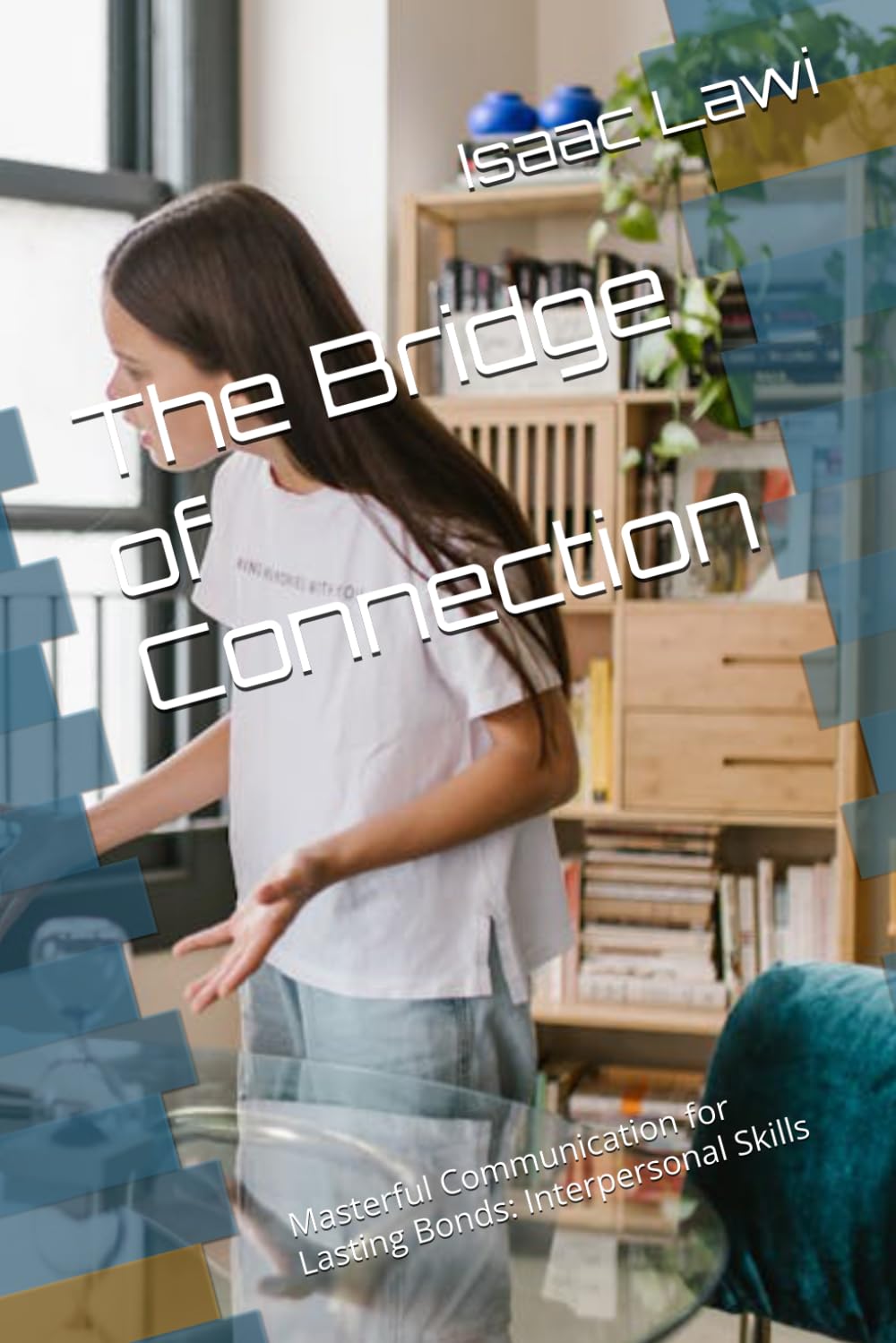 The Bridge of Connection: Masterful Communication for Lasting Bonds: Interpersonal Skills