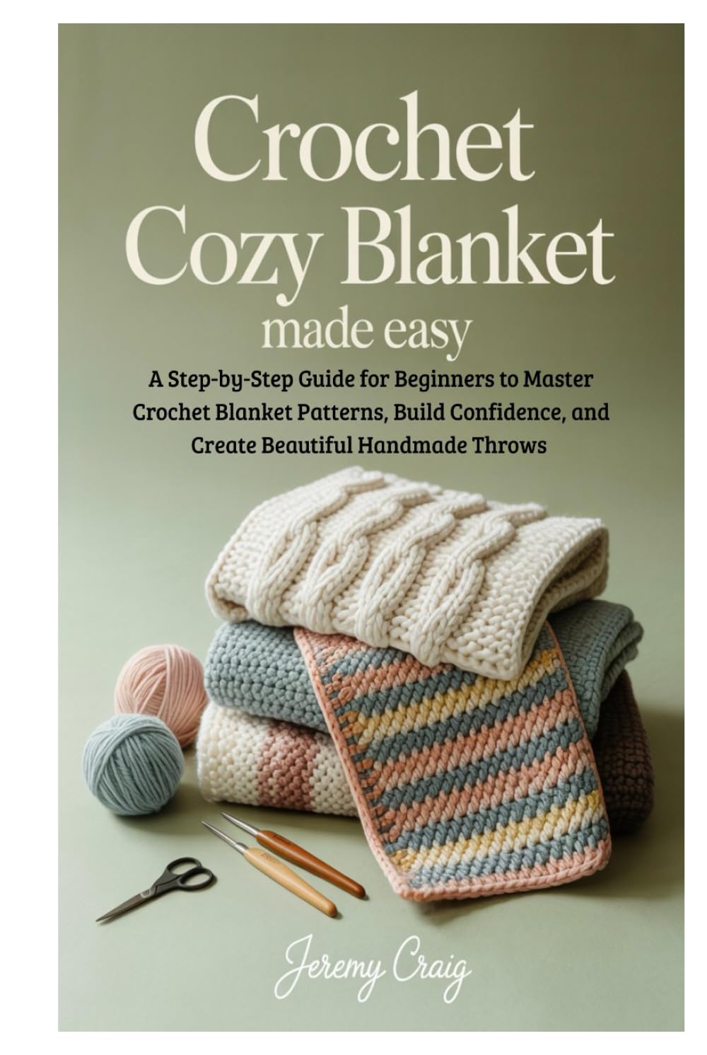 Crochet Cozy Blanket Made Easy: A Step-by-Step Guide for Beginners to Master Crochet Blanket Patterns, Build Confidence, and Create Beautiful Handmade Throws