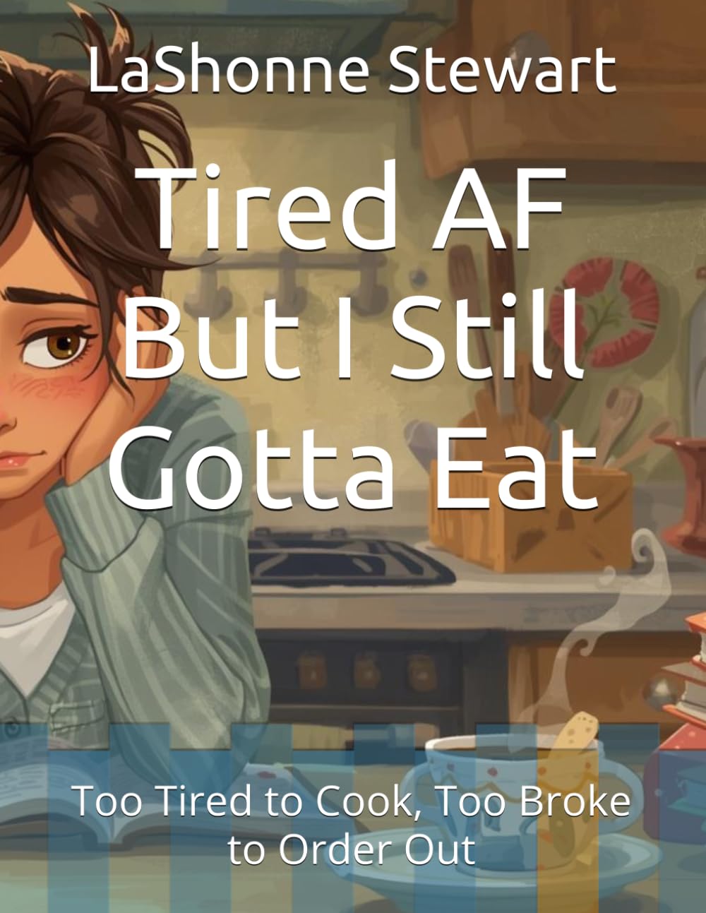 Tired AF But I Still Gotta Eat: Too Tired to Cook, Too Broke to Order Out