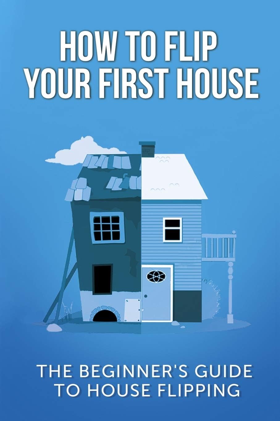 How To Flip Your First House: The Beginner's Guide To House Flipping Paperback โ March 13, 2018