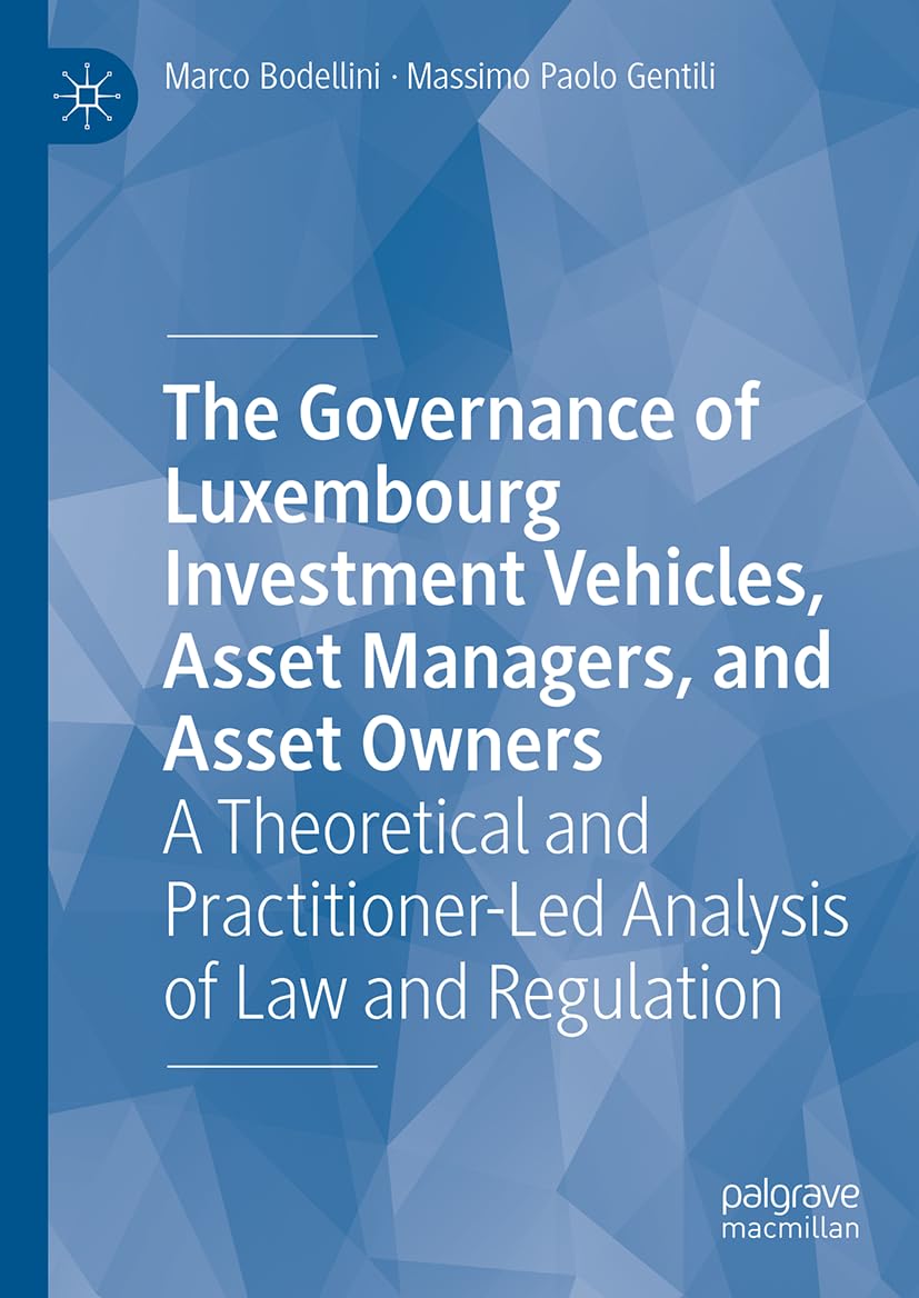 The Governance of Luxembourg Investment Vehicles, Asset Managers, and Asset Owners: A Theoretical and Practitioner-Led Analysis of Law and Regulation