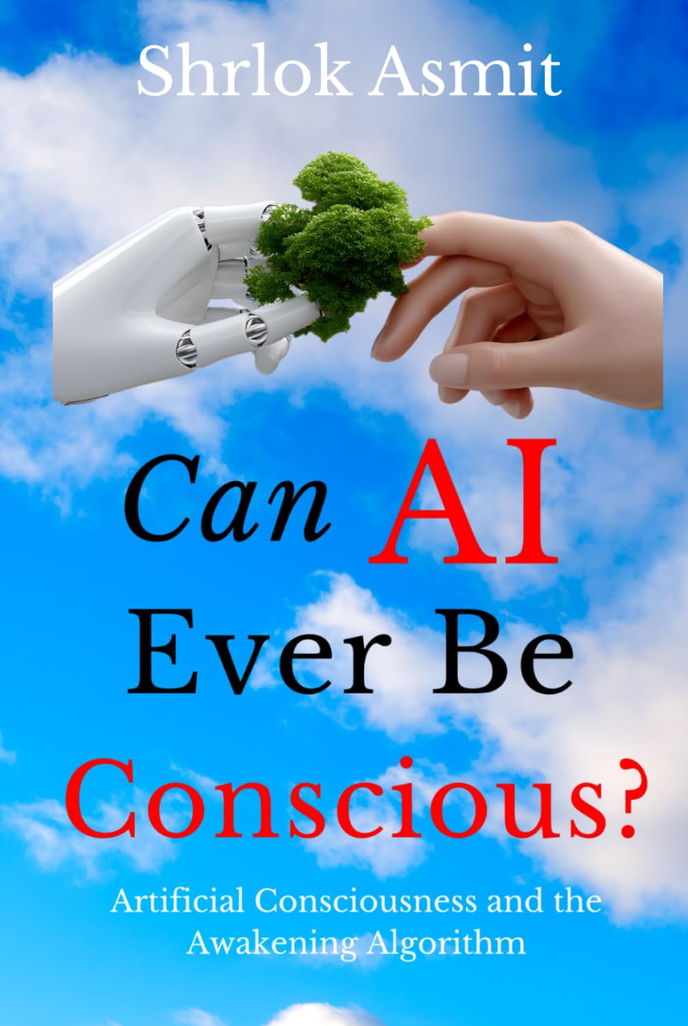Can AI Ever Be Conscious?: Artificial Consciousness and the Awakening Algorithm (The Liberated Consciousness Series)