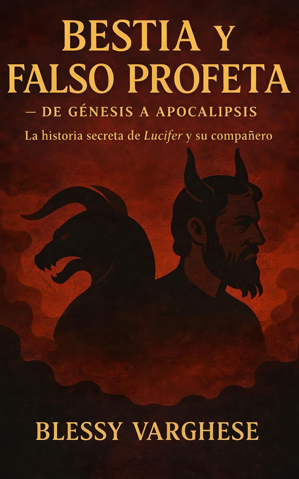 LA BESTIA Y EL FALSO PROFETA Desde Génesis hasta Apocalipsis: La historia no contada de Lucifer y su compañero