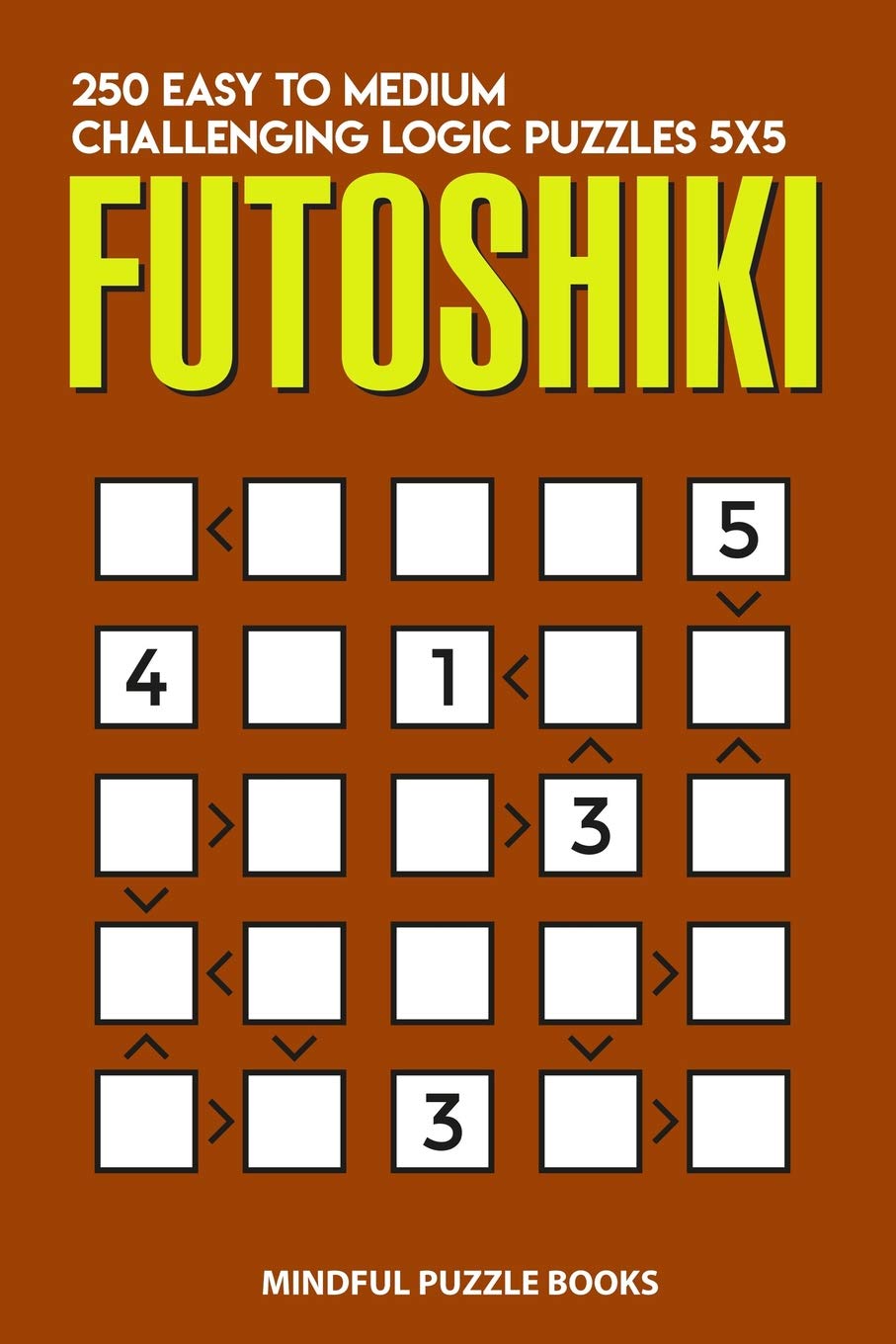 Futoshiki: 250 Easy to Medium Challenging Logic Puzzles 5x5: 9 (Futoshiki Collections)
