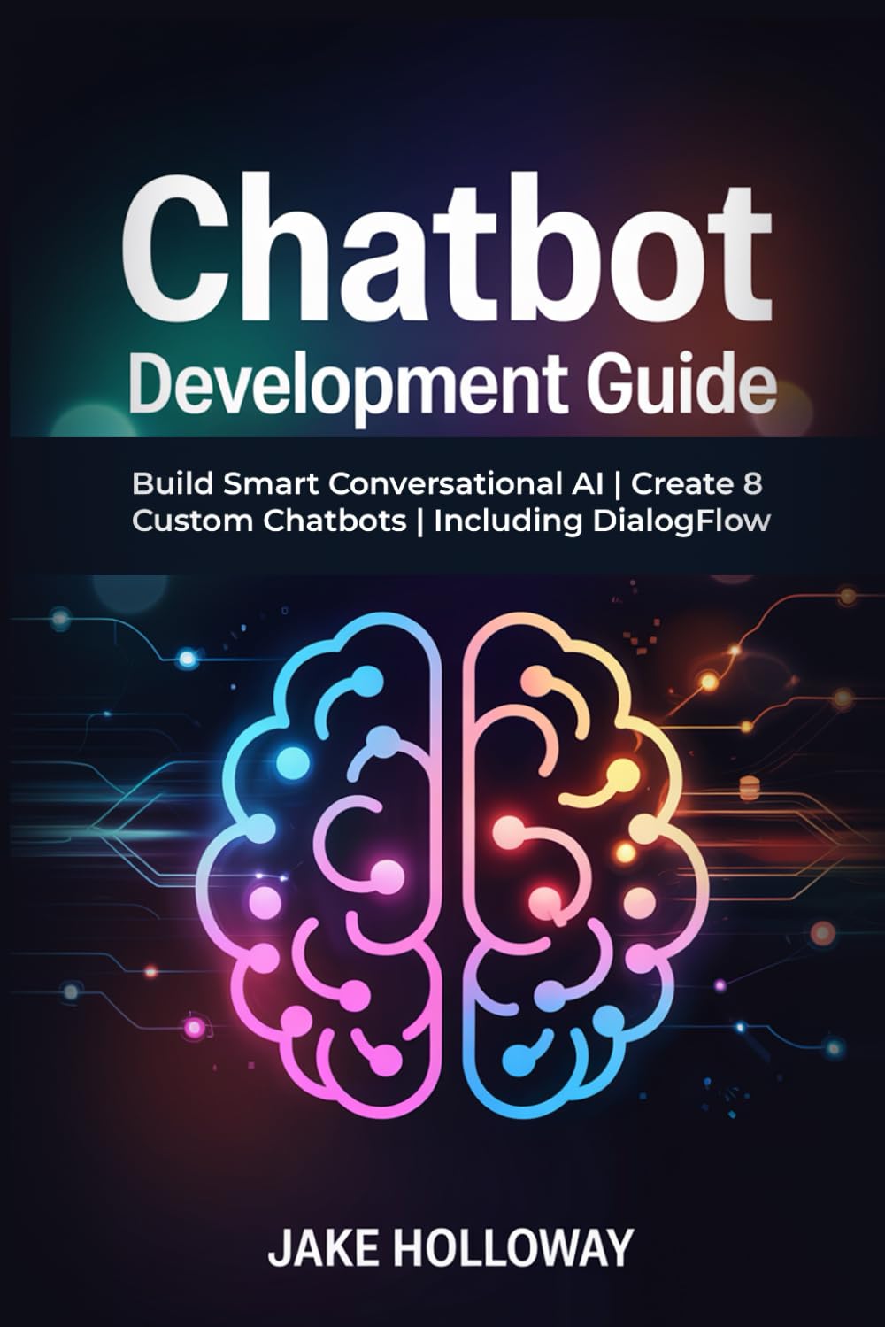 ChatBot Development Guide: Build Smart Conversational AI | Create 8 Custom Chatbots | Including DialogFlow