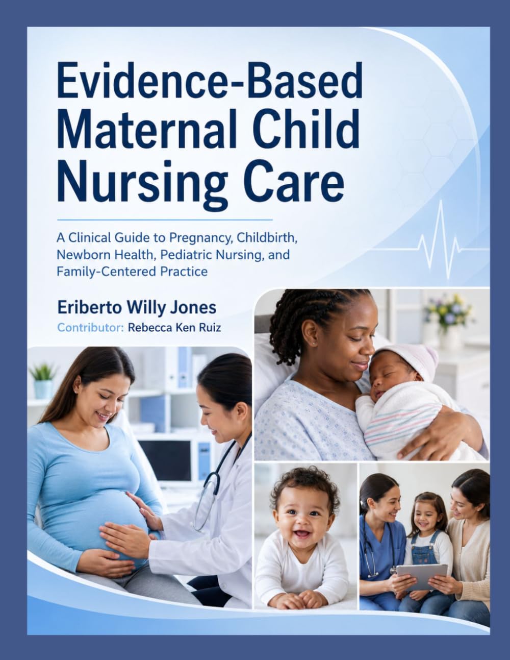 Evidence-Based Maternal Child Nursing Care: A Clinical Guide to Pregnancy, Childbirth, Newborn Health, Pediatric Nursing, and Family-Centered Practice