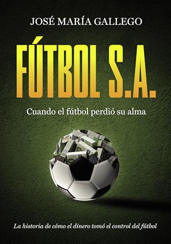 FÚTBOL, S.A.: Crónica de un deporte que vendió su alma