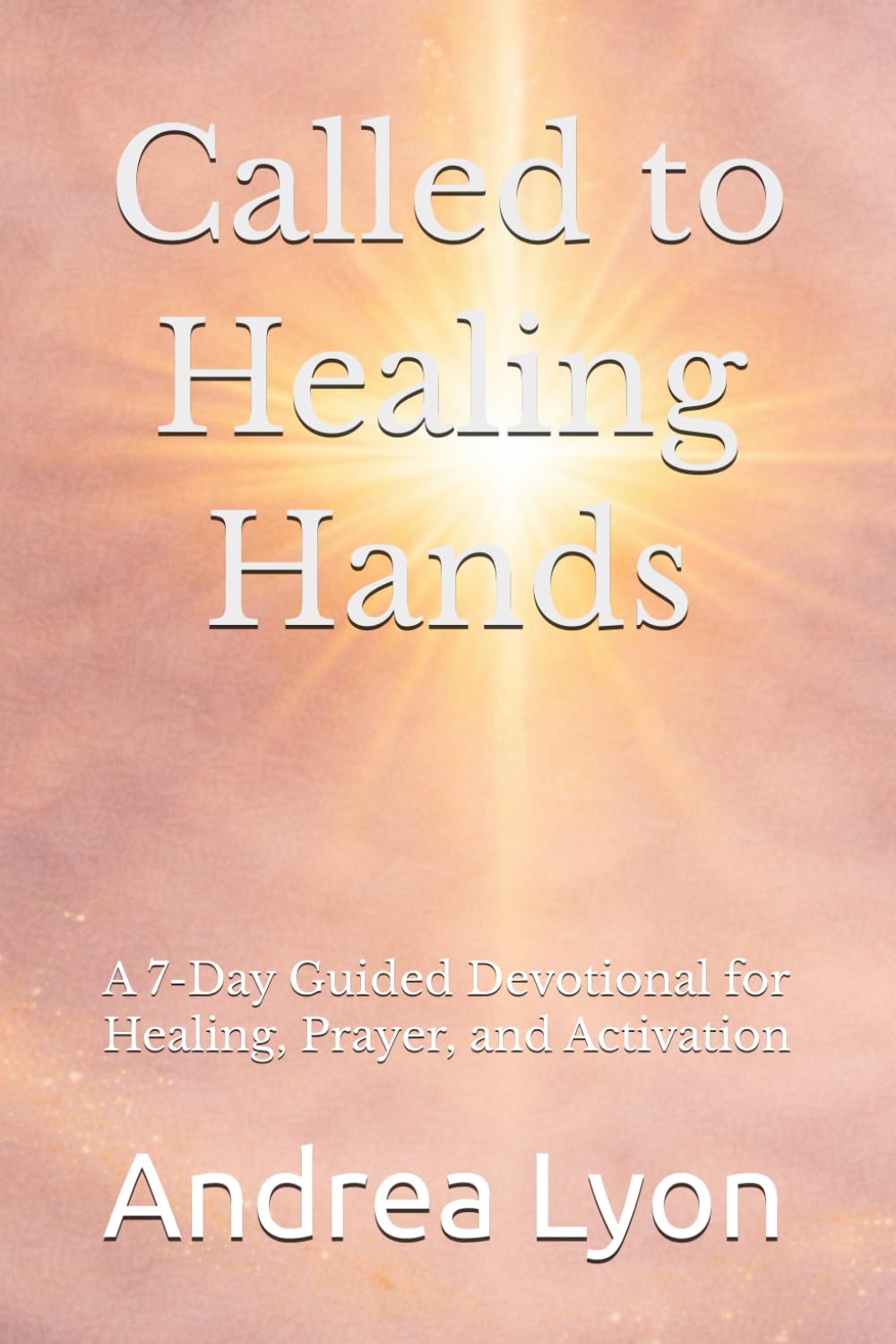 Called to Healing Hands: A 7-Day Guided Devotional for Healing, Prayer, and Activation