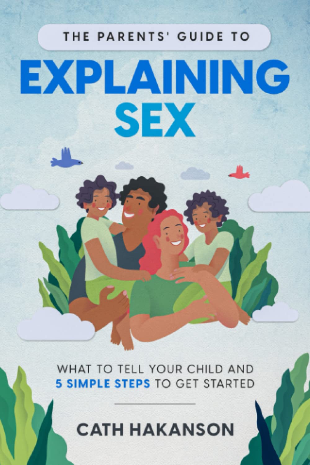 The Parents' Guide to Explaining Sex: What to Tell Your Child and 5 Simple Steps to Get Started