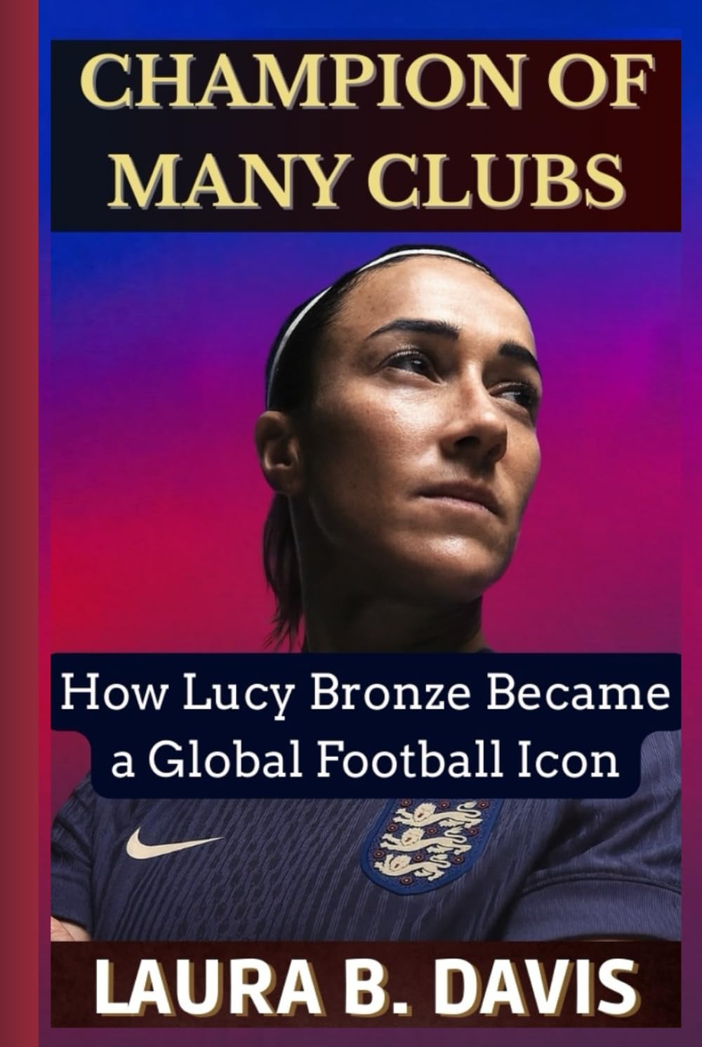 Champion of Many Clubs: How Lucy Bronze Became a Global Football Icon