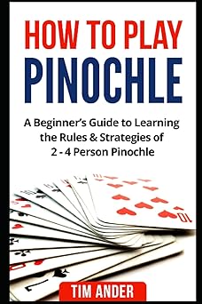 How to Play Pinochle: A Beginner s Guide to Learning the Rules & Strategies of 2 - 4 Person Pinochle (Card Games for Beginners)