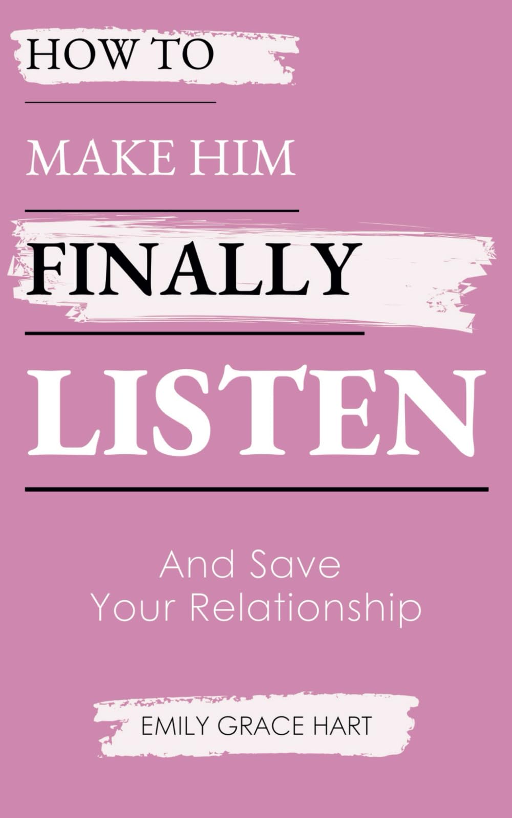 How to Make Him Finally Listen and Save Your Relationship: For Exhausted Women Ready to Be Heard, Loved, and Understood Again