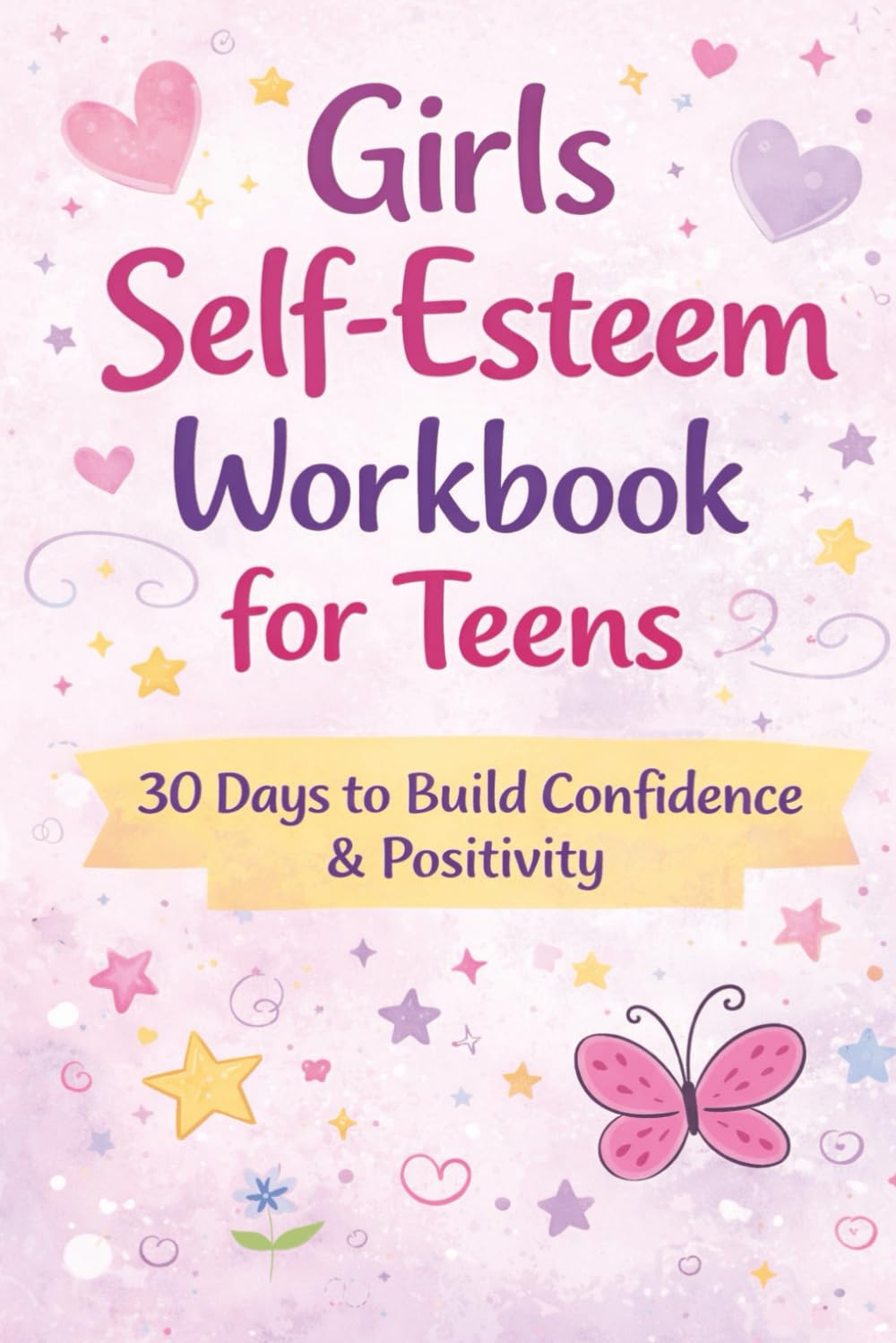 Girls Self-Esteem Workbook for Teens: Empowering Teenage Girls with Daily Self-Reflection, Confidence-Building Exercises, and Positive Thinking Activities