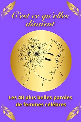 C'est ce qu'elles disaient - Les 40 plus belles paroles de femmes célèbres: Découvrez comment ces femmes ont réveillé le monde