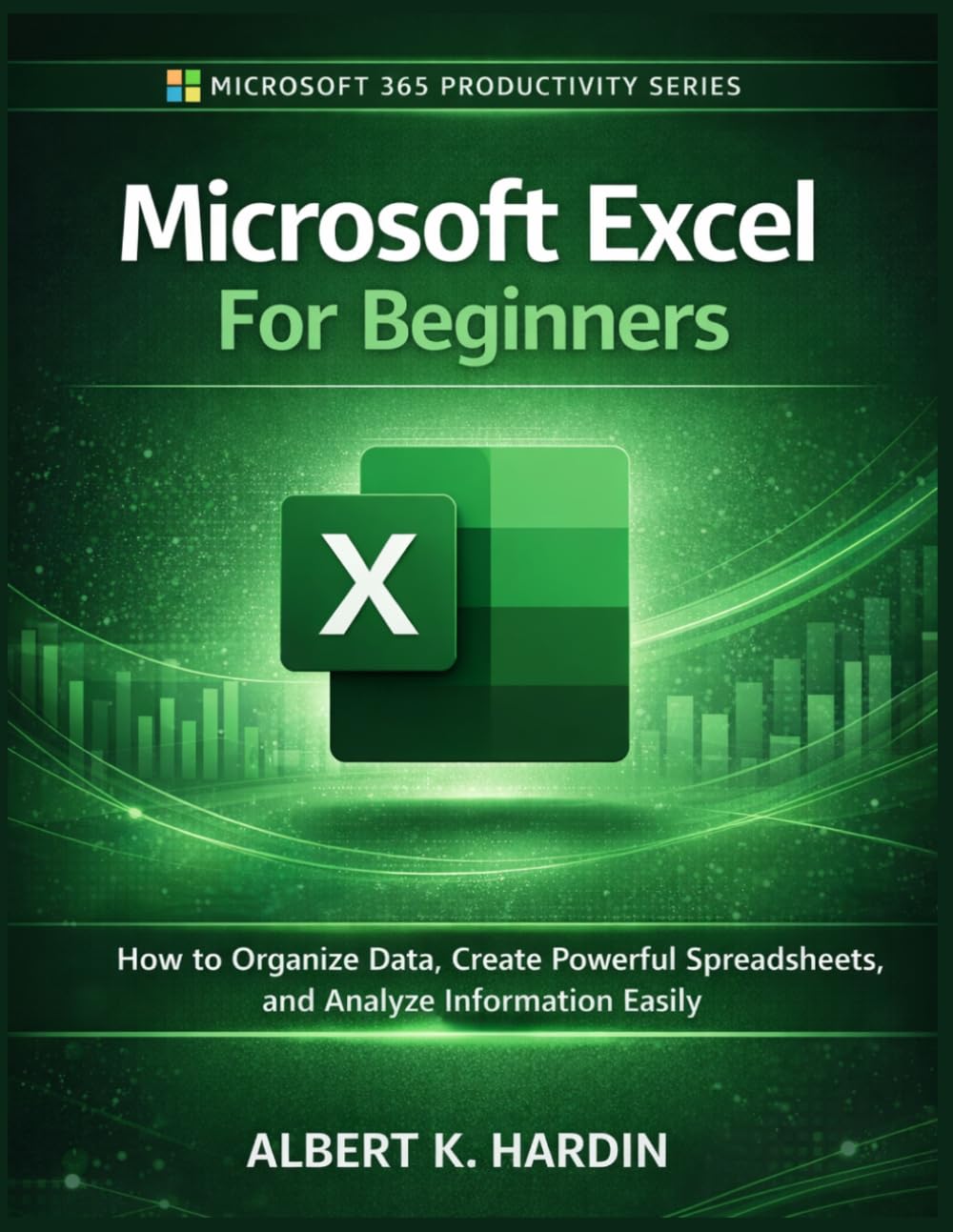 Microsoft Excel For Beginners: How to Organize Data, Create Powerful Spreadsheets and Analyze Information Easily: 3 (Microsoft 365 Productivity Series)