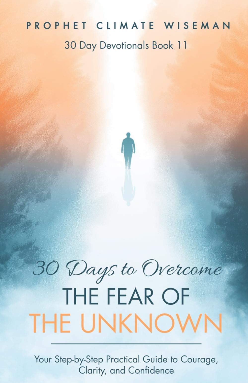 30 Days To Overcome The Fear Of The Unknown: Your Step-by-Step Practical Guide to Courage, Clarity, and Confidence (30 Day Devotionals)