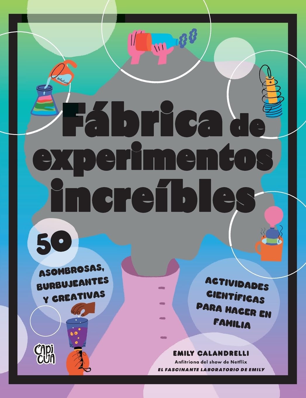 Fábrica de experimentos increíbles: 50 asombrosas, burbujeantes y creativas actividades científicas para hacer en familia