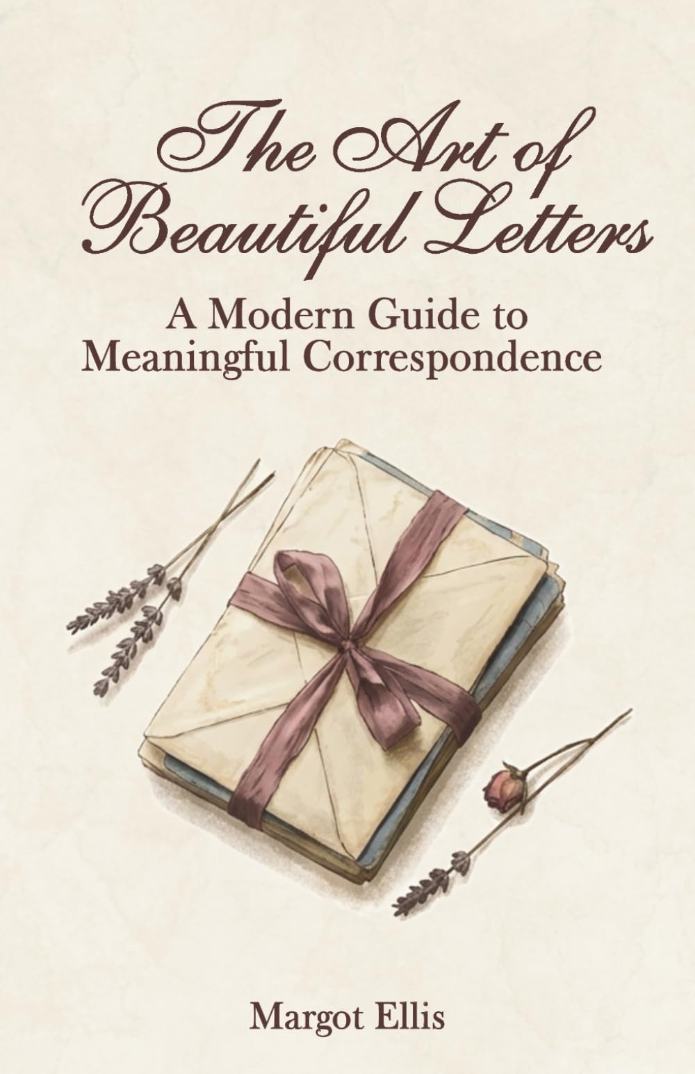 The Art of Beautiful Letters: A Modern Guide to Meaningful Correspondence: How to Write Letters, Thank You Notes, Sympathy Letters & More with Examples and Templates for Beginners