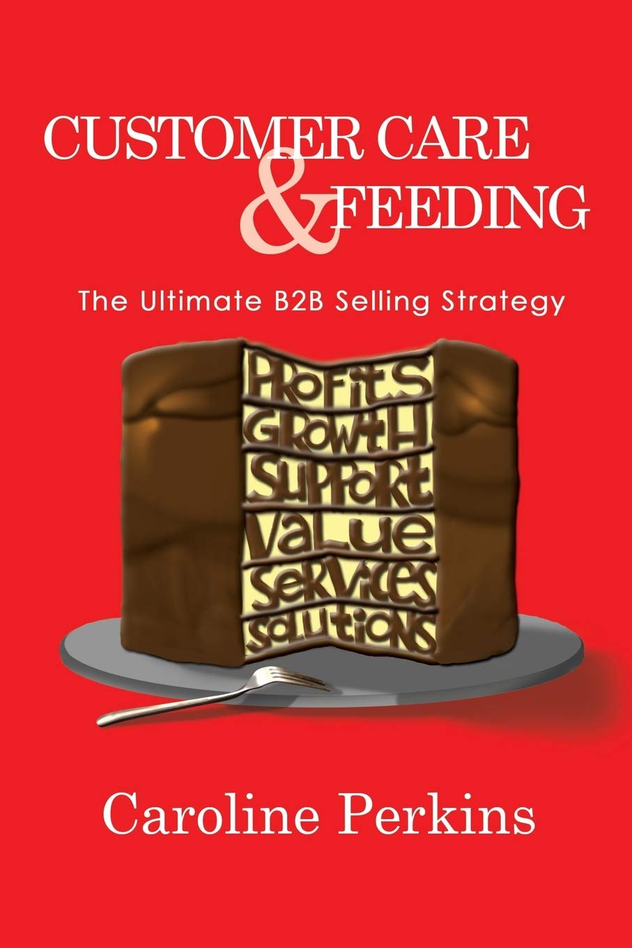 Customer Care & Feeding: The Ultimate B2b Selling Strategy
