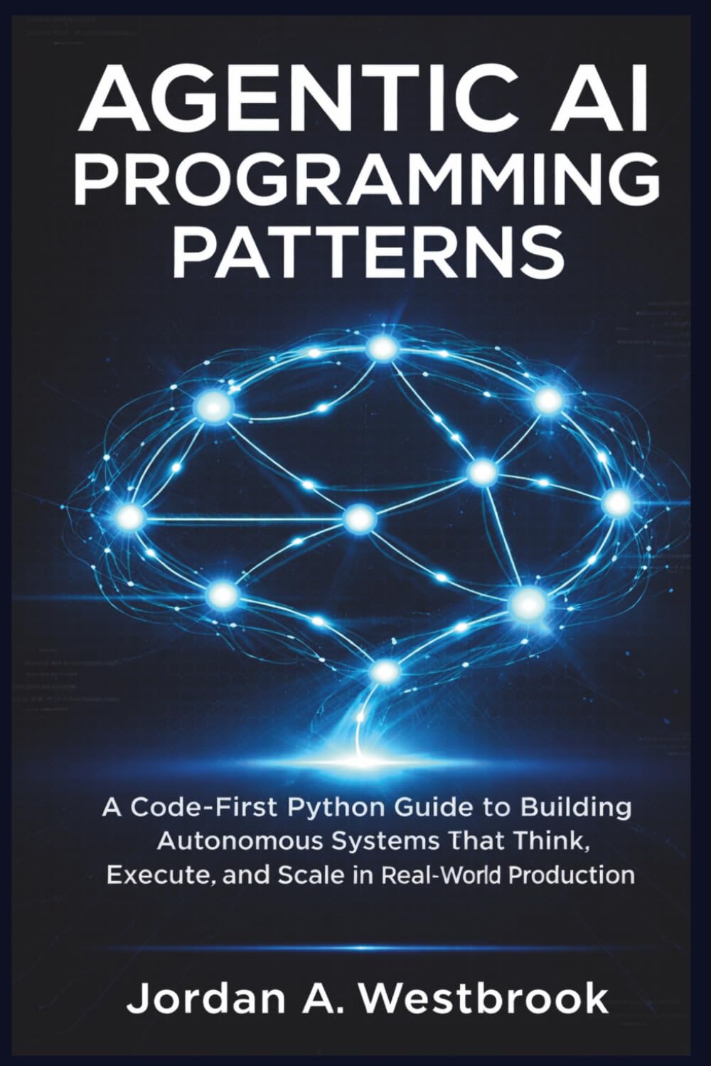 Agentic AI Programming Patterns: A Code-First Python Guide To Building Autonomous Systems That Think, Execute, and Scale in Real-World Production