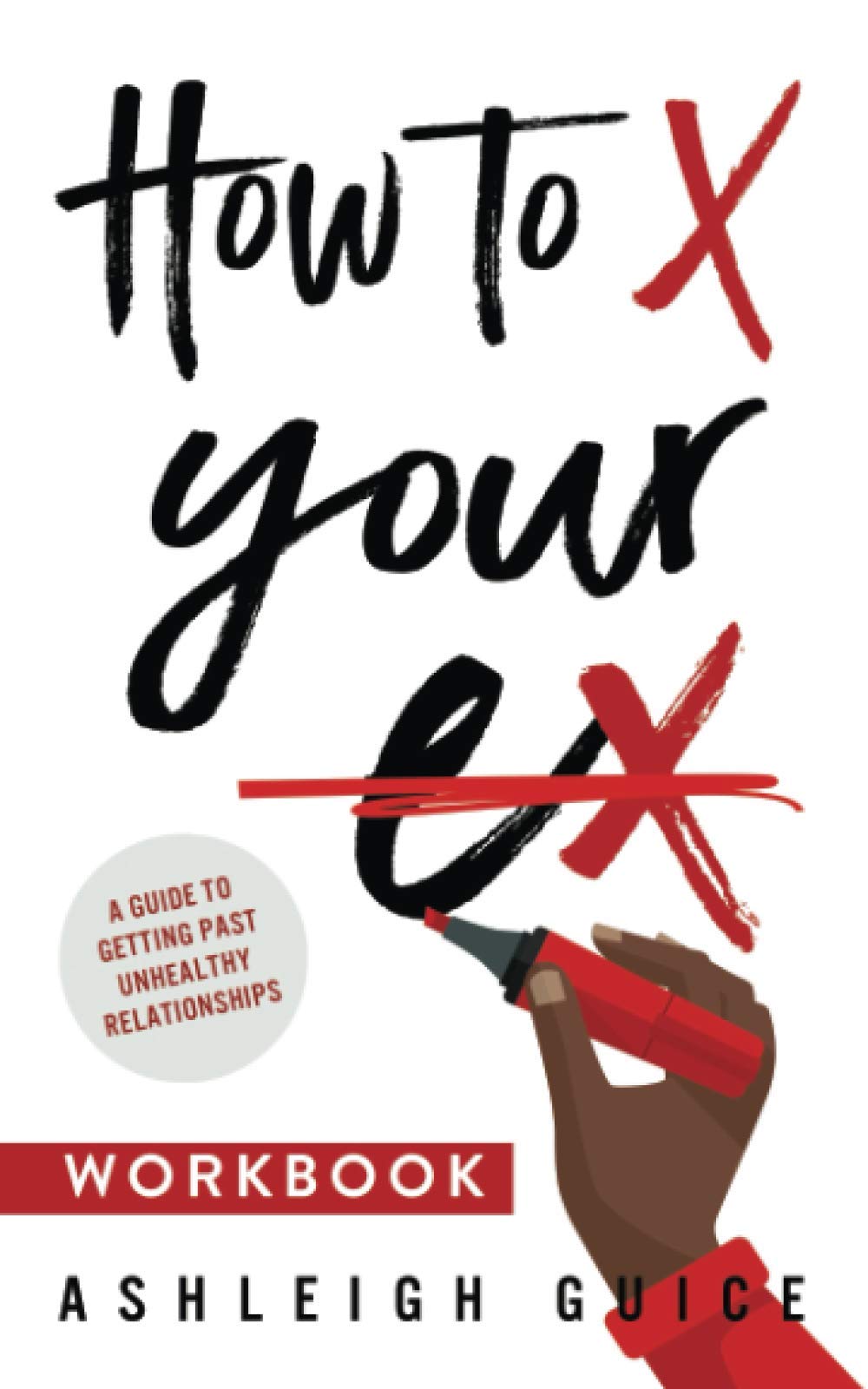 How to X Your Ex Workbook: A Guide to Getting Past Unhealthy Relationships