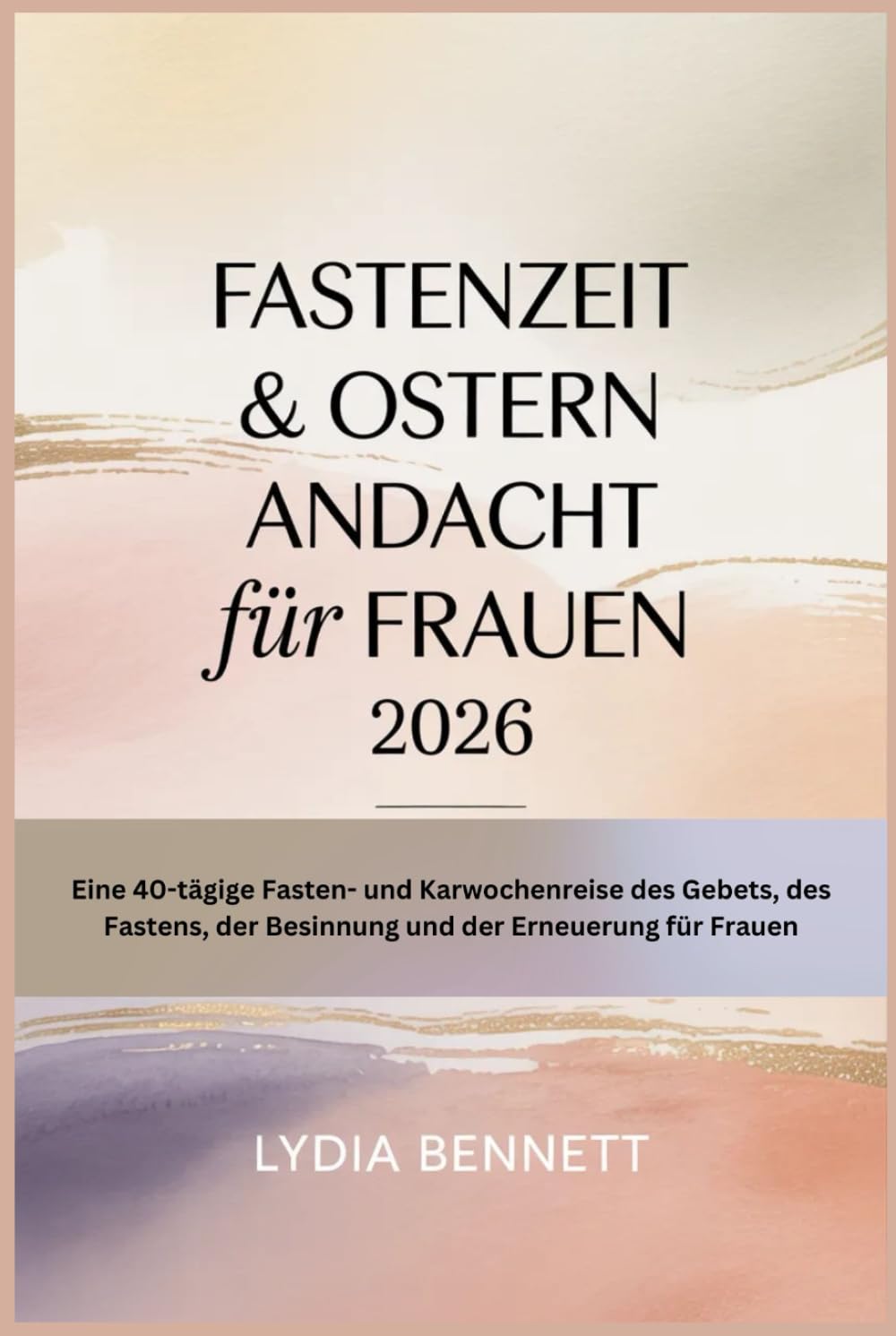 FASTENZEIT & OSTERN ANDACHT für FRAUEN 2026: Eine 40-tägige Fasten- und Karwochenreise des Gebets, des Fastens, der Besinnung und der Erneuerung für Frauen