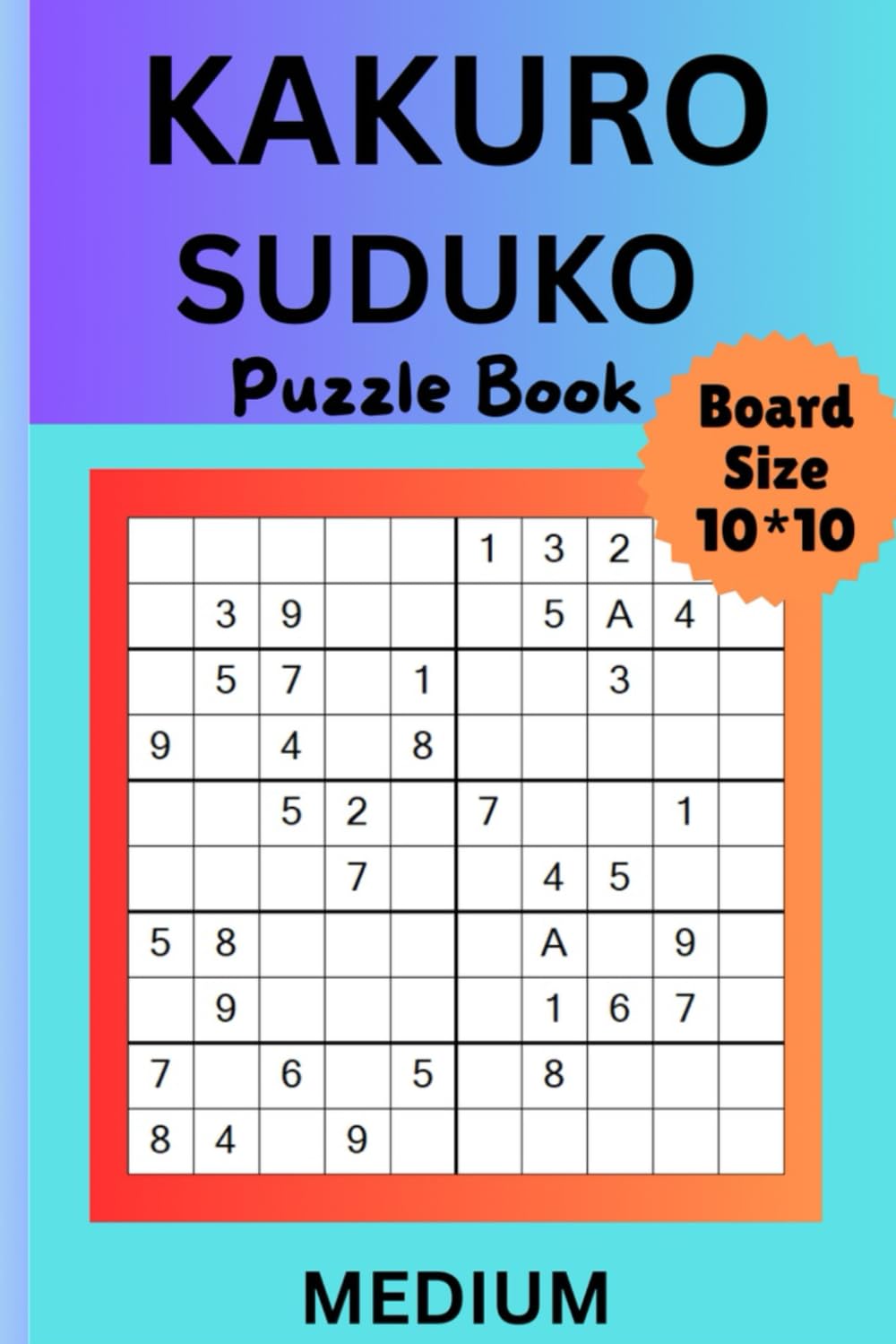 KAKURO Puzzle Book: Medium Level (10 * 10 ) , Medium Kakuro Brain Teasers: Balanced Number Puzzles for Growing Skills, Smart, Engaging Logic Grids for Daily Practice