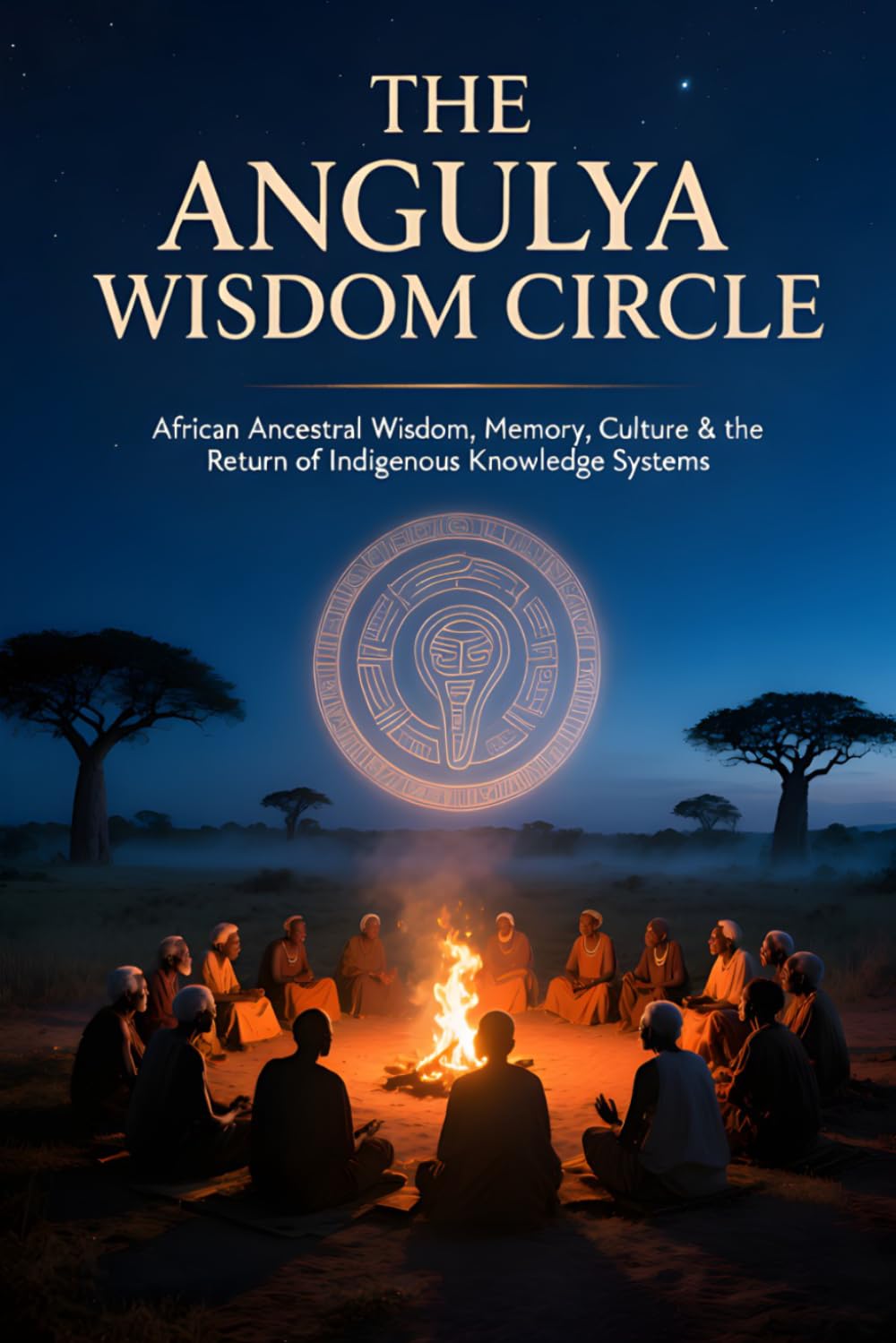 THE ANGULYA WISDOM CIRCLE: African Ancestral Wisdom, Memory, Culture & the Return of Indigenous Knowledge Systems