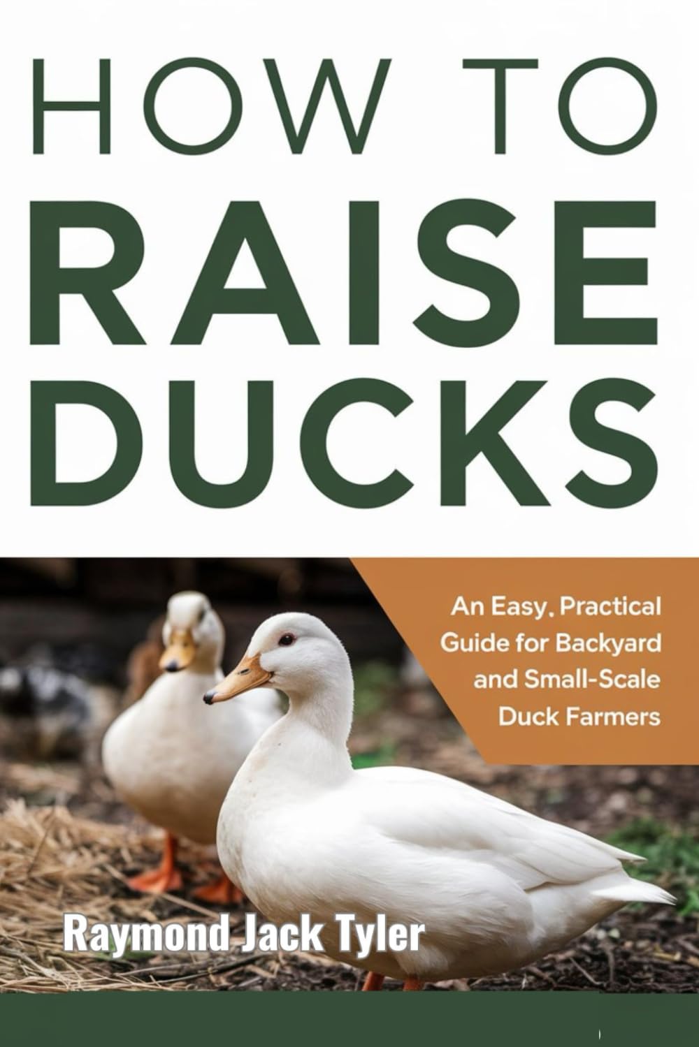 HOW TO RAISE DUCKS: An Easy, Practical Guide for Backyard and Small-Scale Duck Farmers