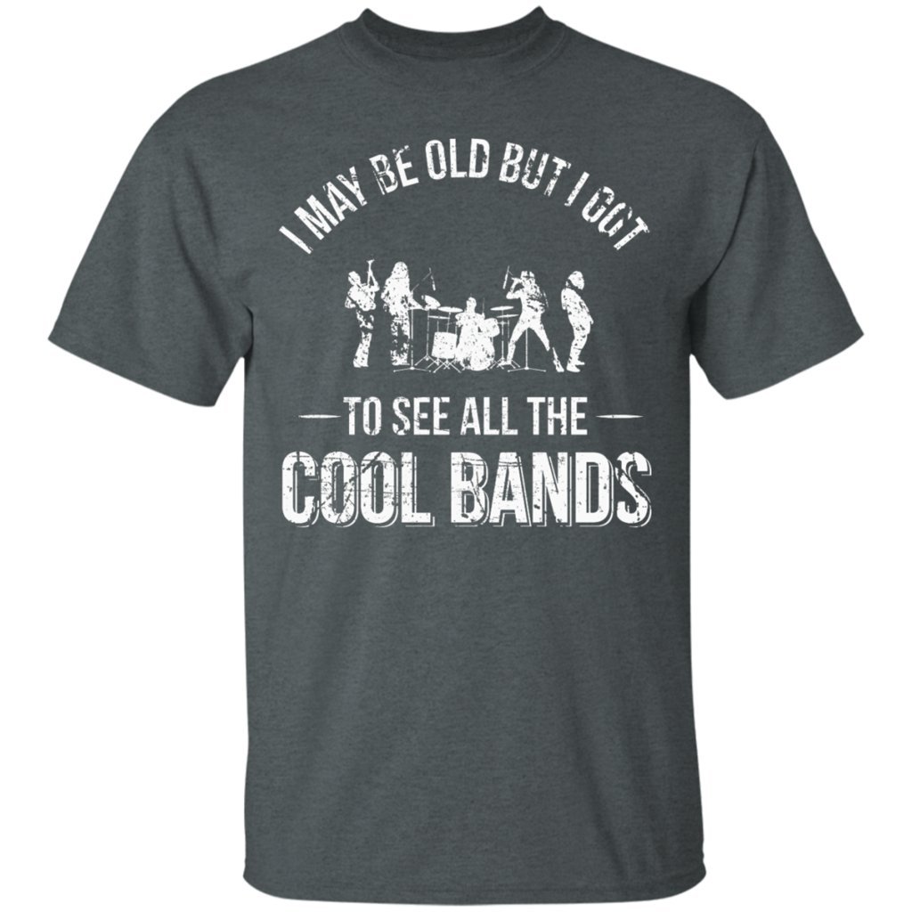 I May Be Old But I Got to See All The Cool Bands, T-Shirt