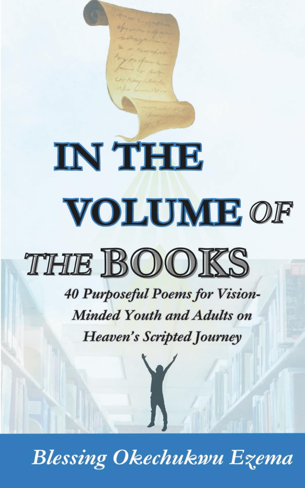 IN THE VOLUME OF THE BOOKS: 40 Purposeful Poems for Vision-Minded Youth and Adults on Heaven’s Scripted Journey