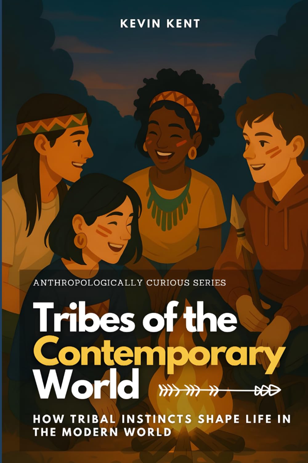 Tribes of the Contemporary World: How Tribal Instincts Shape Life in the Modern World: 5 (Anthropologically Curious)