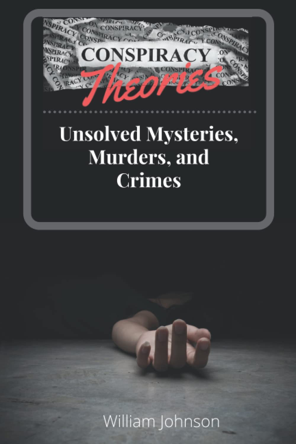 Conspiracy Theories : Unsolved Mysteries, Murders, & Crimes