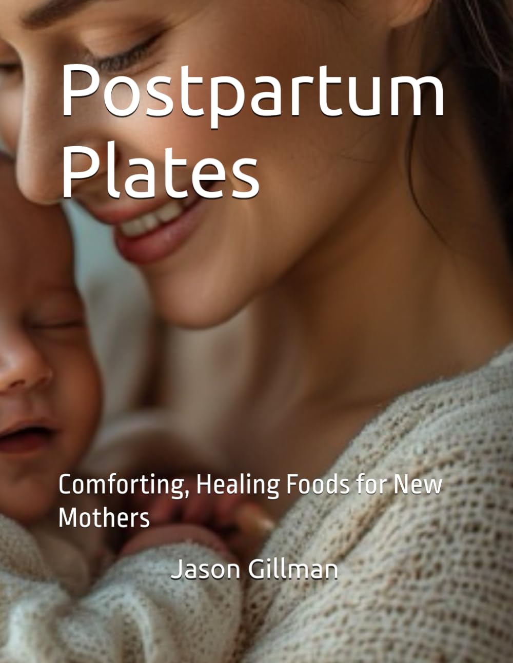 Postpartum Plates: Comforting, Healing Foods for New Mothers (The Stirred Soul Series: Eclectic Cookbooks for Every Mood, Memory & Moment)