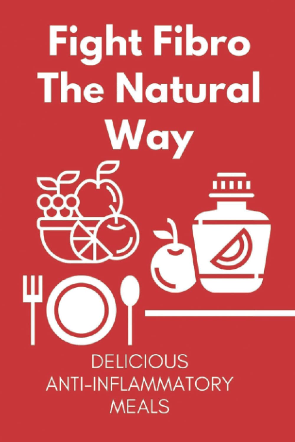 Fight Fibro The Natural Way: Delicious Anti-Inflammatory Meals: Mediterranean Anti Inflammatory Diet