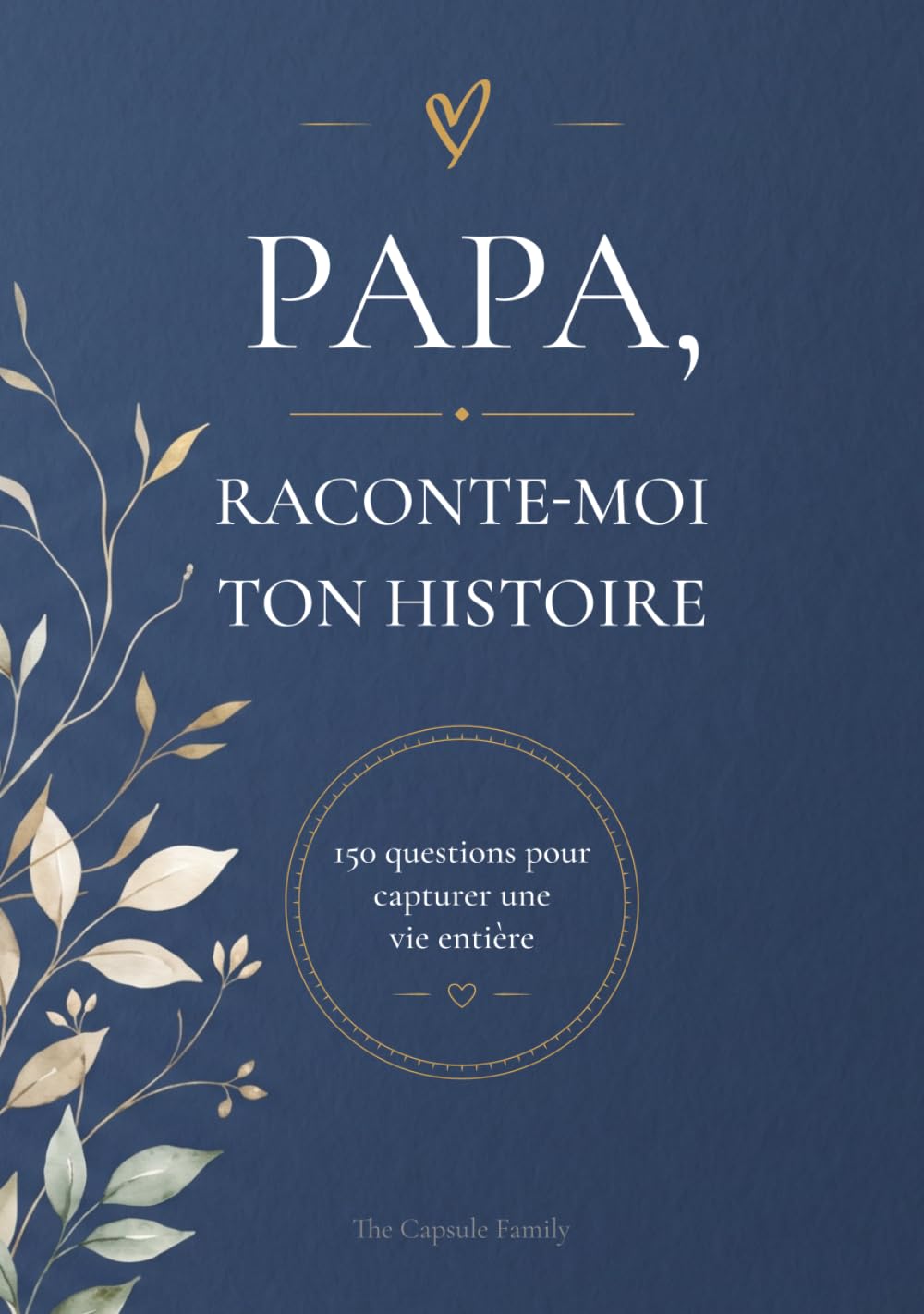 PAPA, RACONTE-MOI TON HISTOIRE: 150 questions pour capturer une vie entière