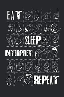 EAT SLEEP INTERPRET REPEAT BLACK COVER: a great daily American Sign Language Notebook / Journal: The most beautiful language on earth .Lined 6x9 journal with 120 pages