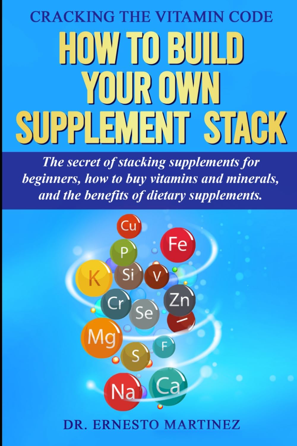 Cracking the Vitamin Code: How to Build your Own Supplement Stack. The Secret of Stacking Supplements for Beginners, How to Buy Vitamins and Minerals, and the Benefits of Dietary Supplements.