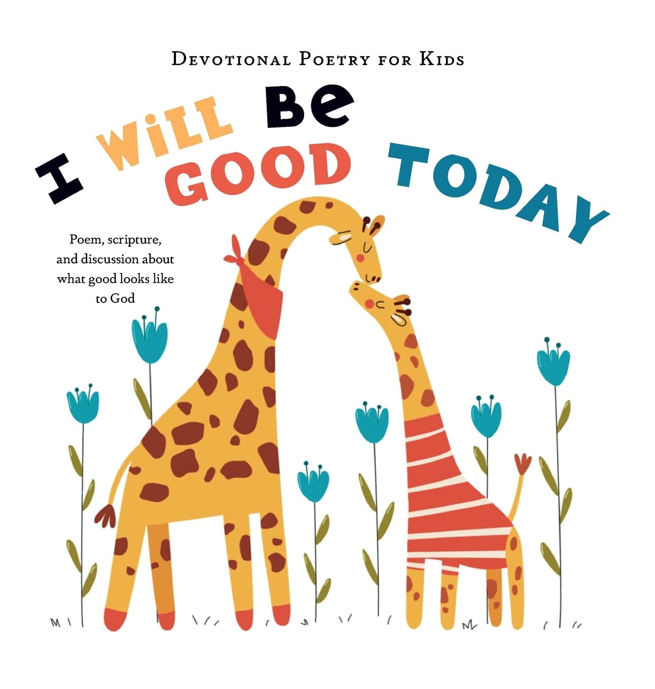 I Will Be Good Today: A poem, scripture, and discussion about what good looks like to God (Devotional Poetry for Kids)