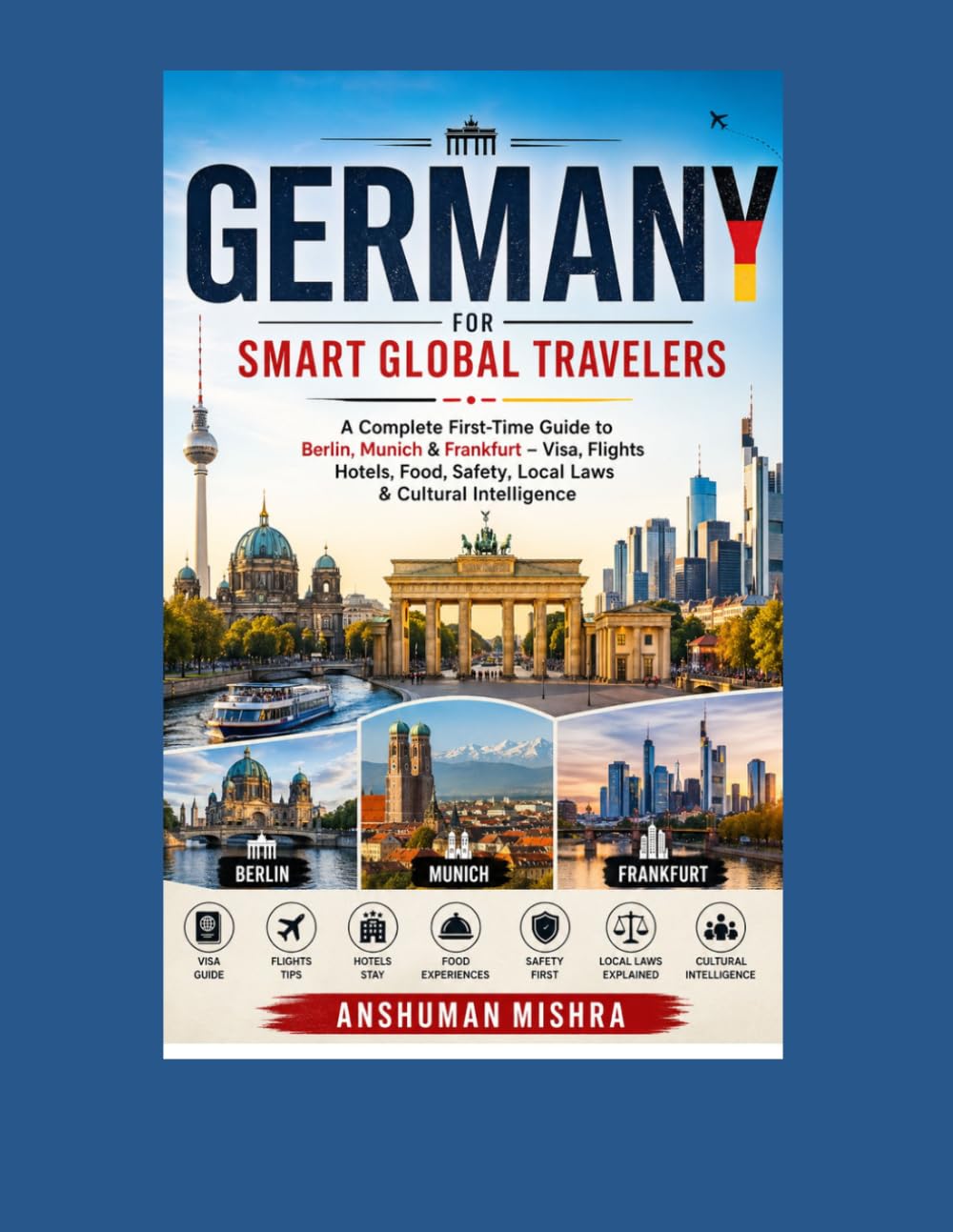 Germany for Smart Global Travelers: A Complete First-Time Guide to Berlin, Munich & Frankfurt – Visa, Flights Hotels, Food, Safety, Local Laws & ... (Complete Travel Book Series Concept)