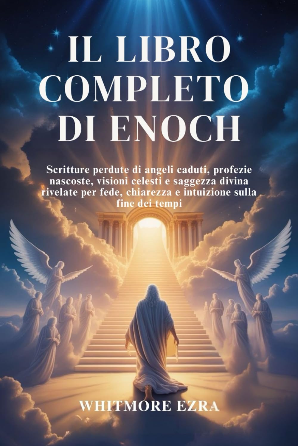 IL LIBRO COMPLETO DI ENOCH: Scritture perdute di angeli caduti, profezie nascoste, visioni celesti e saggezza divina rivelate per fede, chiarezza e intuizione sulla fine dei tempi