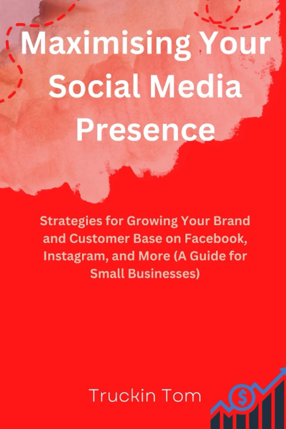Maximising Your Social Media Presence: Strategies for Growing Your Brand and Customer Base on Facebook, Instagram, and More (A Guide for Small Businesses)
