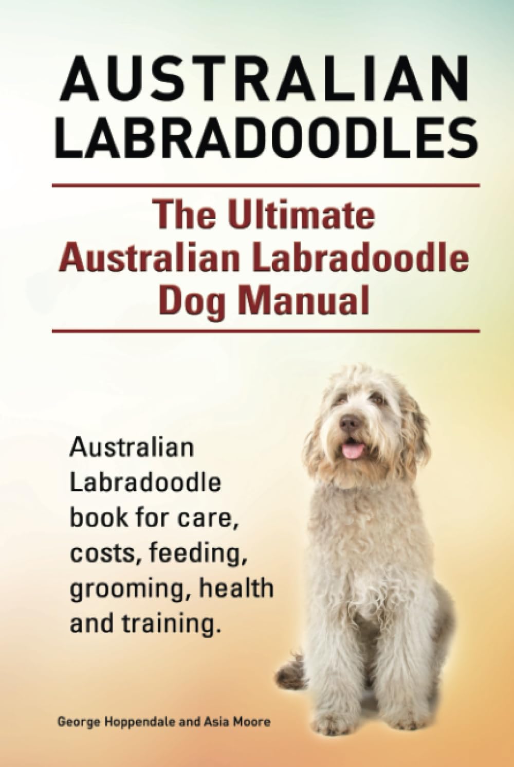 Australian Labradoodles. The Ultimate Australian Labradoodle Dog Manual. Australian Labradoodle book for care, costs, feeding, grooming, health and training.