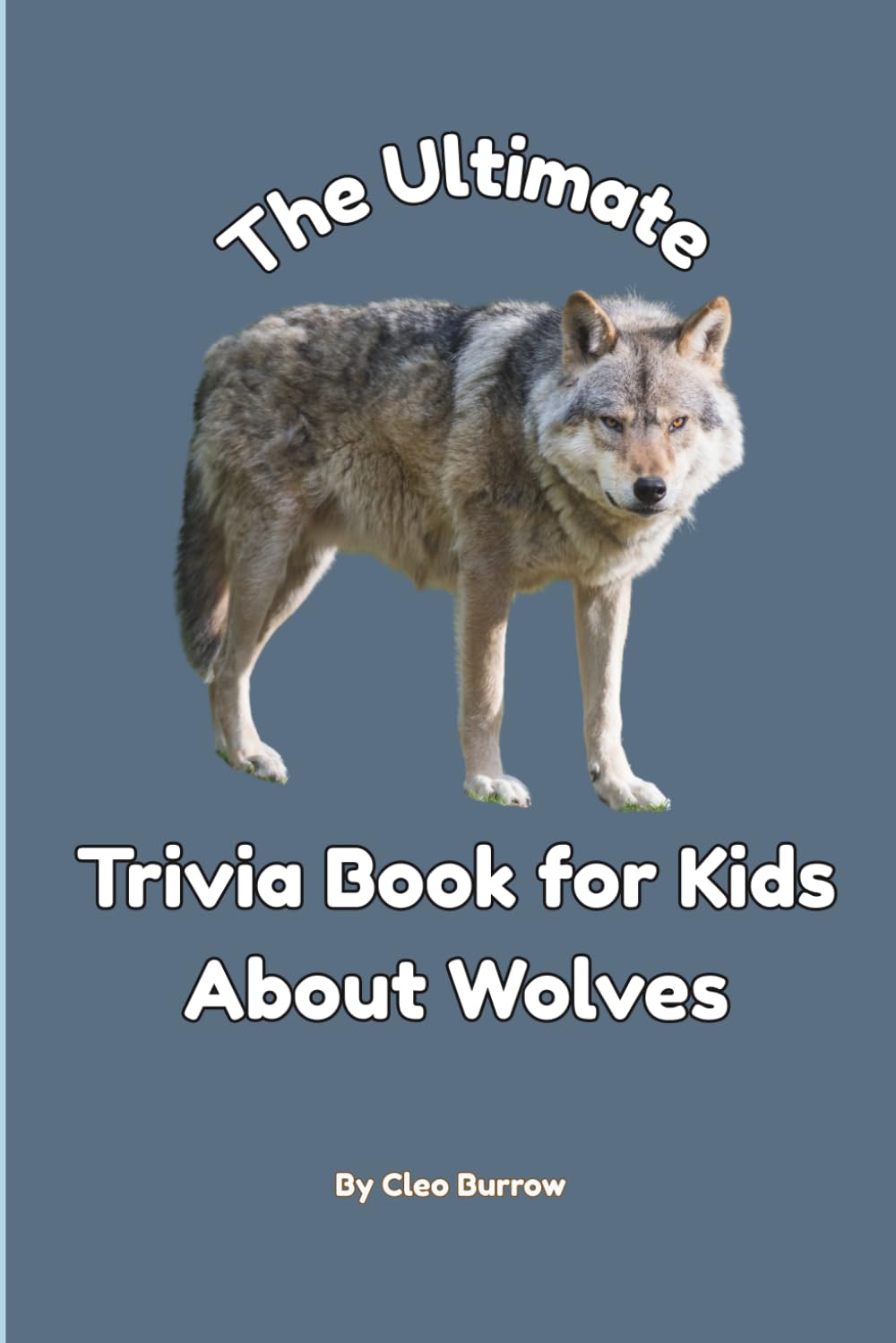 The Ultimate Trivia Book for Kids About Wolves: 100 Fun Facts for Wolf Lovers (Cleo Burrow Animal Trivia for Kids)