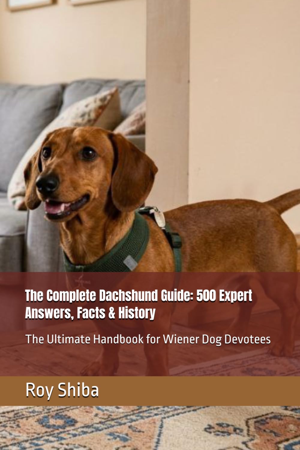 The Complete Dachshund Guide: 500 Expert Answers, Facts & History: The Ultimate Handbook for Wiener Dog Devotees (The Complete Dog Guide Series)