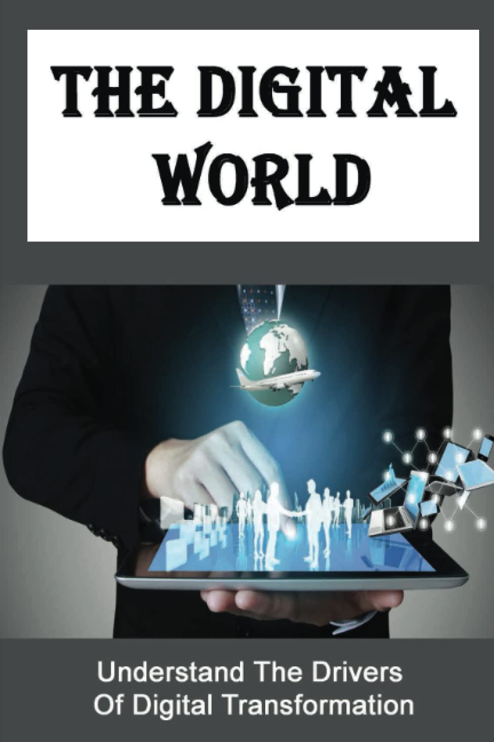 The Digital World: Understand The Drivers Of Digital Transformation