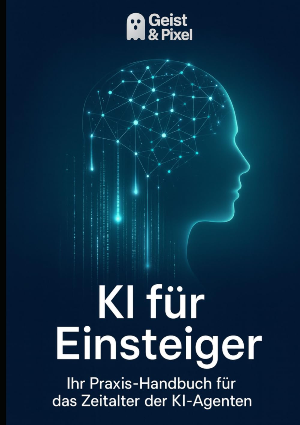 KI für Einsteiger: Ihr Praxis-Handbuch für das Zeitalter der KI-Agenten (Stand Oktober 2025) (Künstliche Intelligenz & Produktivität im Alltag)